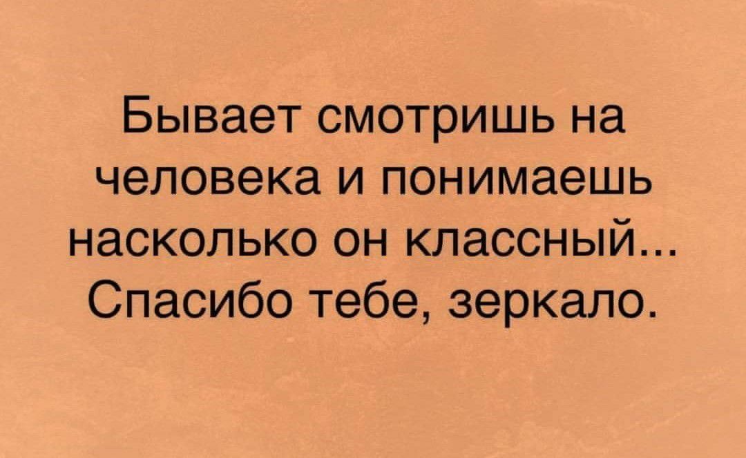 Бывает смотришь на человека и понимаешь насколько он классный Спасибо тебе зеркало