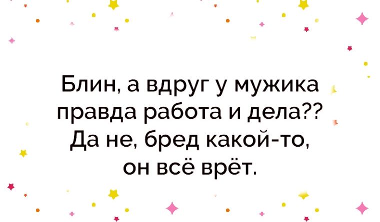 Блин а вдруг у мужика правда работа и дела Данебредкакойчо он всё врёт