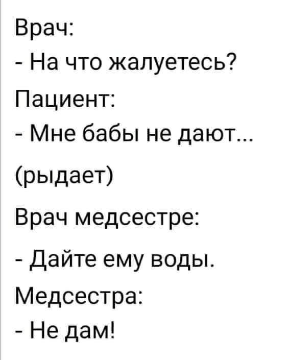 Врач На что жалуетесь Пациент Мне бабы не дают рыдает Врач медсестре Дайте ему воды Медсестра Не дам