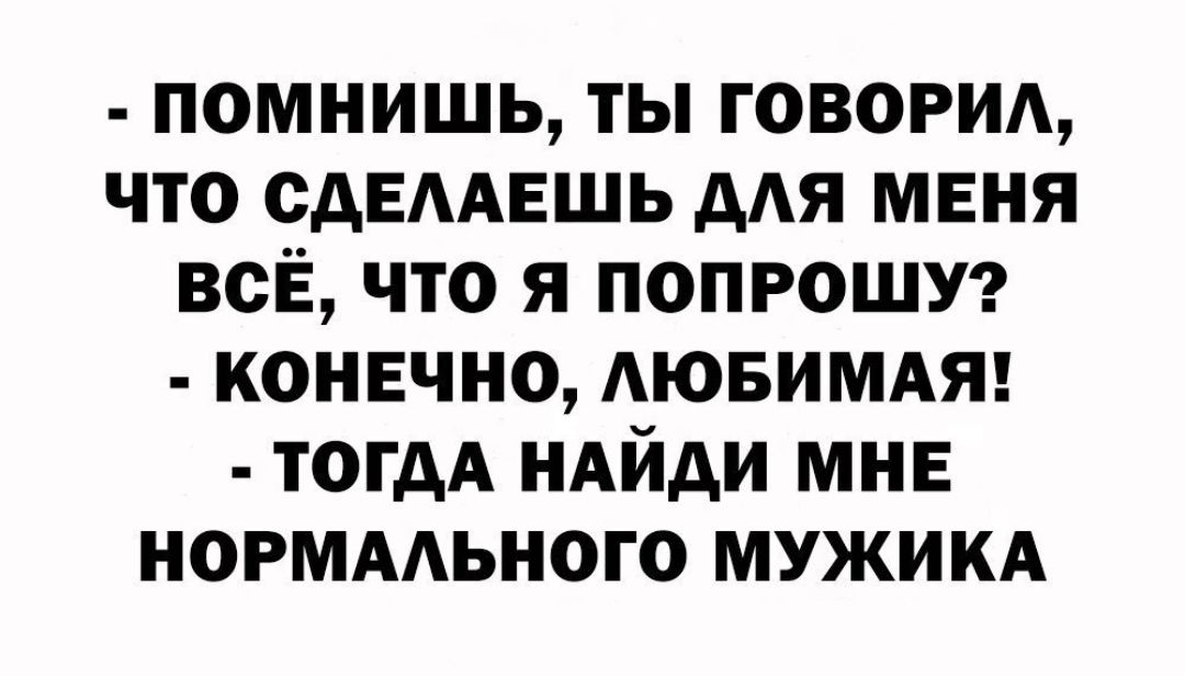 помнишь ты говори что сдЕААЕШЬ А меня всЁ что я ПОПРОШУ конечно АЮБИМАЯ тогдА ндйди мнв норммьного мужикд