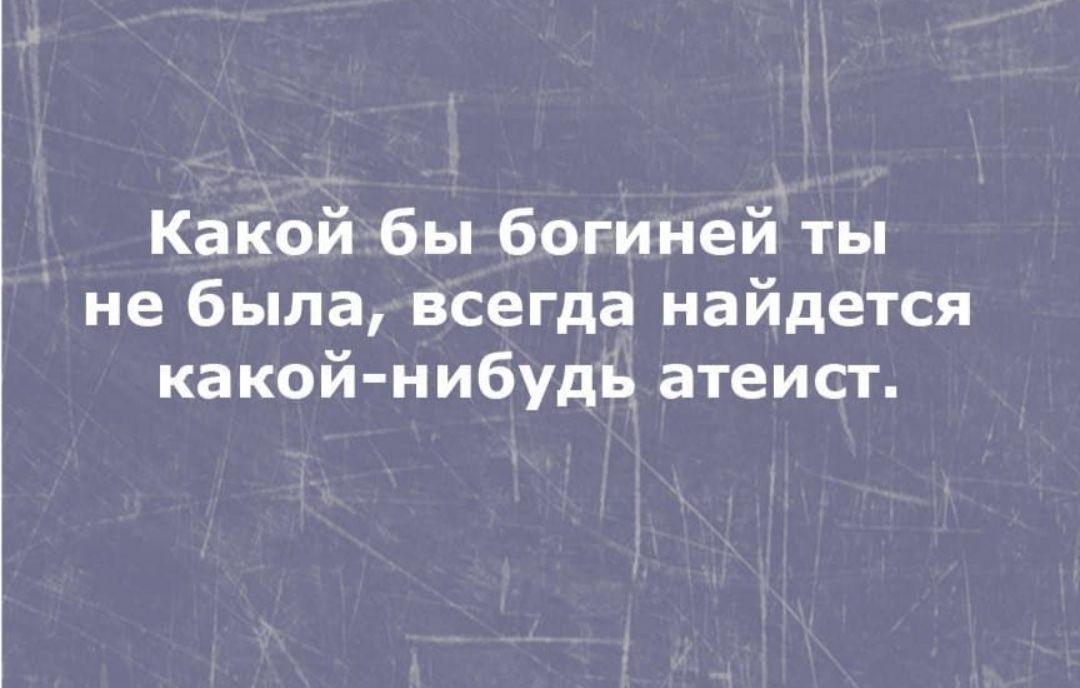 Какой бы богиней ты не была всегда найдется какой нибудь атеист
