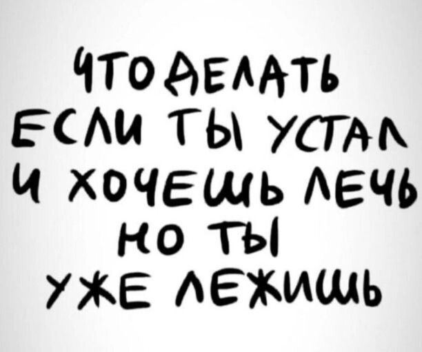 Что делать если ты устам и хоче ь лечь но ты уже лежищь