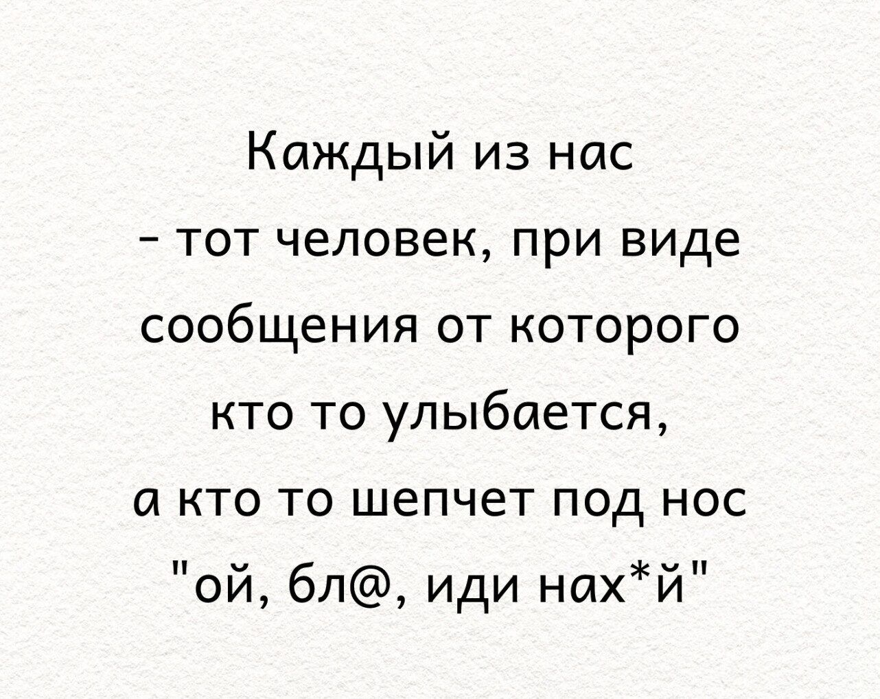 Каждый из нас тот человек при виде сообщения от которого кто то улыбается а кто то шепчет под нос ой бл иди нахй