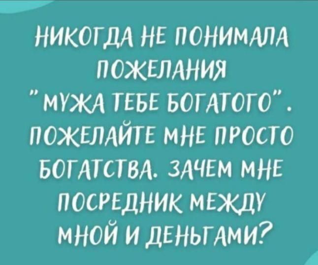 НИКОГДА НЕ понимдлд пожвлдния МУЖА ТЕБЕ БОГАТОГО ПОЖЕЛАЙТЕ мы просто воттствл ЗАЧЕМ мне посрвдник мнжду мной и деньгдми