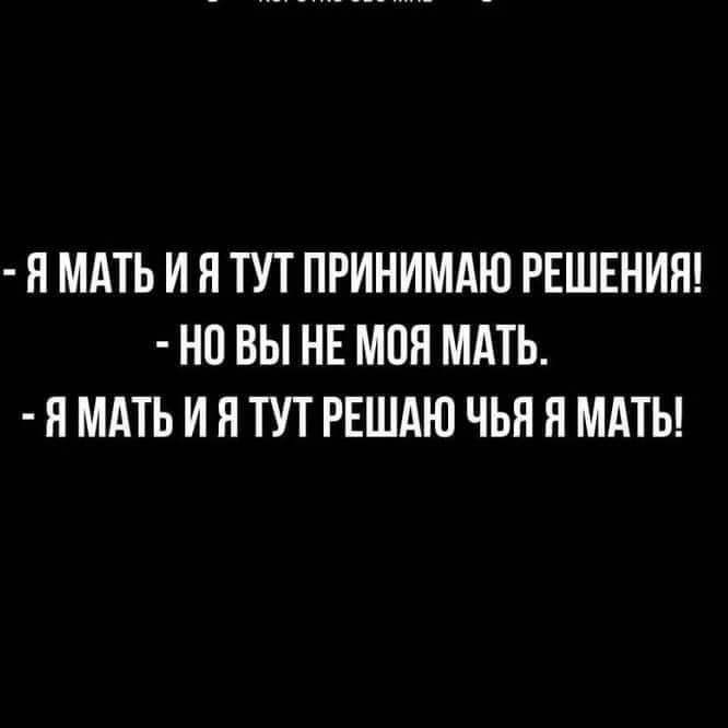 Я МАТЬ И Я ТУТ ПРИНИМАЮ РЕШЕНИЯ НО ВЫ НЕ МОЯ МАТЬ Н МАТЬ И Я ТУТ РЕШАЮ ЧЬЯ Я МАТЬ