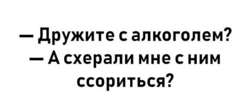дружите с алкоголем А схерали мне с ним ссориться