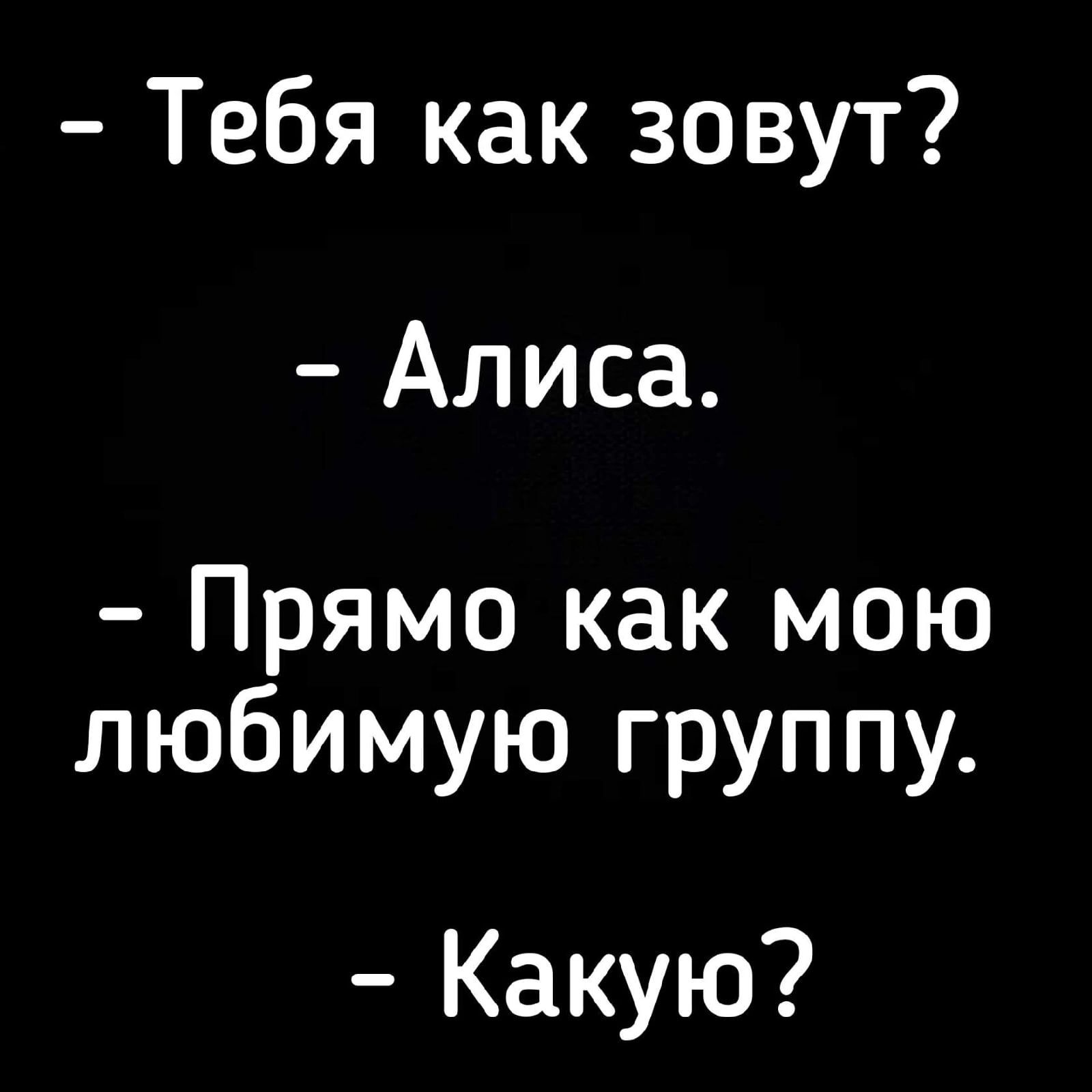 Тебя как зовут Алиса Прямо как мою любимую группу Какую