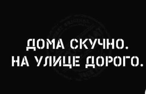 ДОМА СКУЧНО НА УЛИЦЕ ДОРОГО