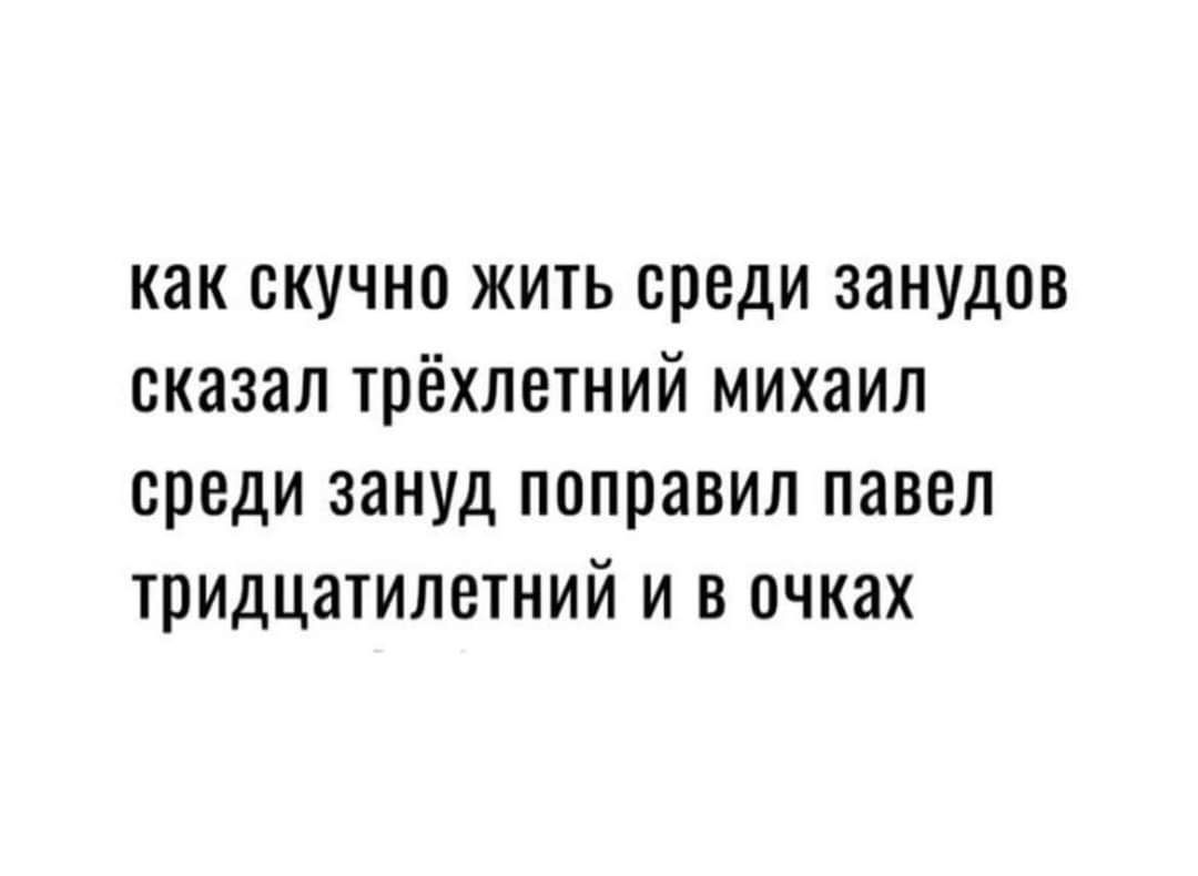 как скучно жить среди занудов сказал трёхлетний михаил среди зануд поправил павел тридцатилетний и в очках