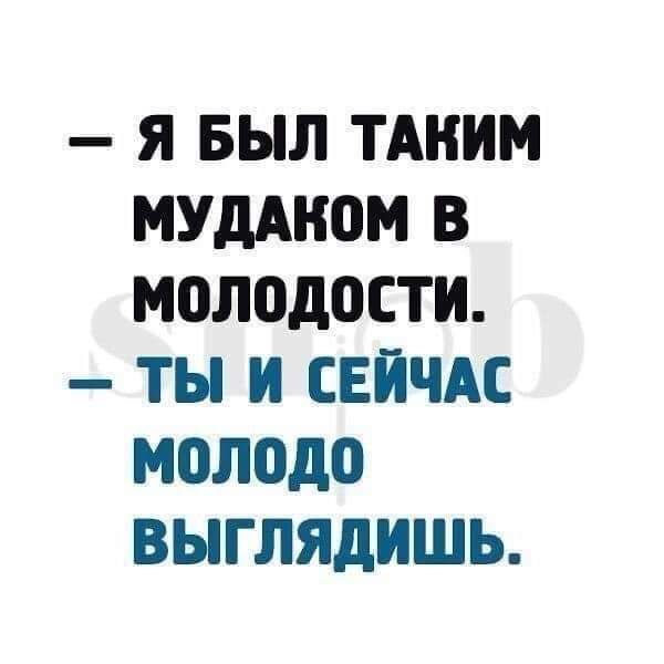 Я БЫЛ ТАКИМ МУдАНОМ В молодости ТЬ И СЕЙЧАС молодо ВЫГЛЯДИШЬ