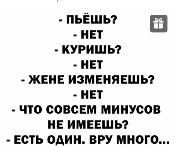 ПЬЕШЬ НЕТ КУРИШЬ НЕТ ЖЕНЕ ИЗМЕНЯЕШЬ НЕТ ЧТО СОВСЕМ МИНУСОВ НЕ ИМЕЕШЬ ЕСТЬ ОАИН ВРУ МНОГО