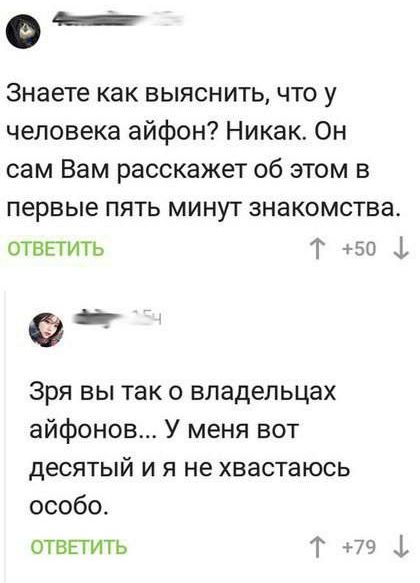 Знаете как выяснить что у человека айфон Никак Он сам Вам расскажет об этом в первые пять минут знакомства ответить Т 50 1 е_ Зря вы так о владельцах айфонов У меня вот десятый и я не хвастаюсь особо отвьгить Т 79 1