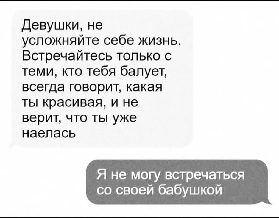 Девушки не успожняйте себе жизнь Встречайтесь только с УЕМИ кто тебя балует всегда говорит какая ты красивая и не верит что ты уже наепась Я не могу встречаться со своей бабушкой