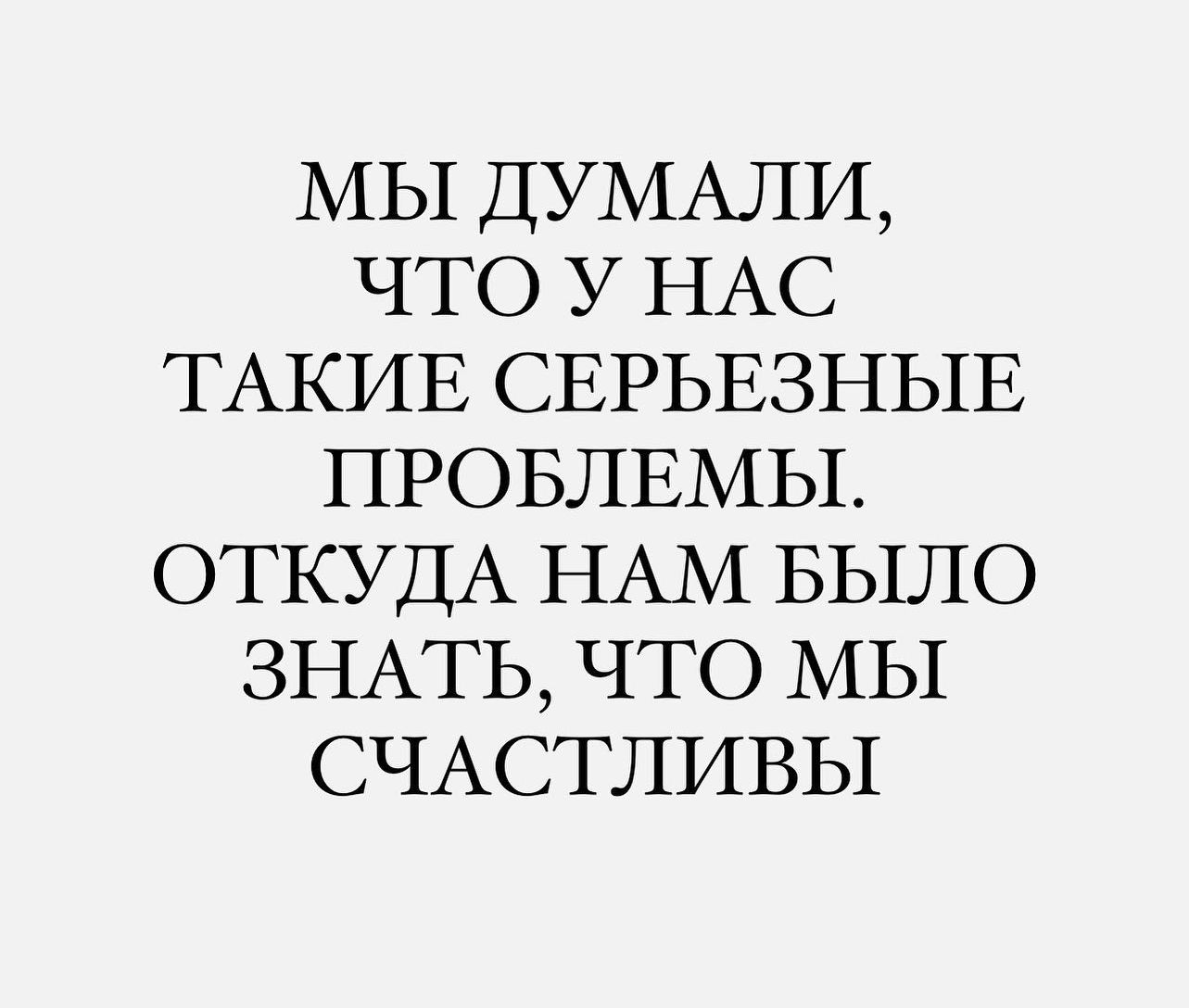 МЫ ДУМАЛИ ЧТО У НАС ТАКИЕ СЕРЬЕЗНЫЕ ПРОБЛЕМЫ ОТКУДА НАМ БЫЛО ЗНАТЬ ЧТО МЫ СЧАСТЛИВЫ