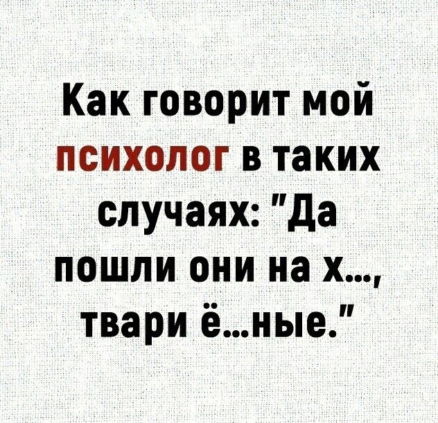 Как говорит мой психолог в таких случаях да пошли они на х твари ёные