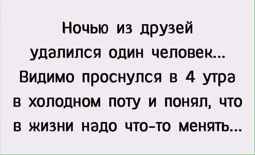 Ночью из друзей удалился один человек Видимо проснулся в 4 утра в холодном поту и понял что в жизни надо что то менять