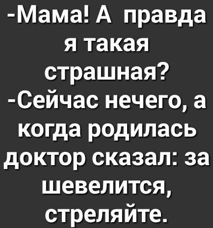 Мама А правда я такая страшная Сейчас нечего а когда родилась доктор сказал за шевелится стреляйте