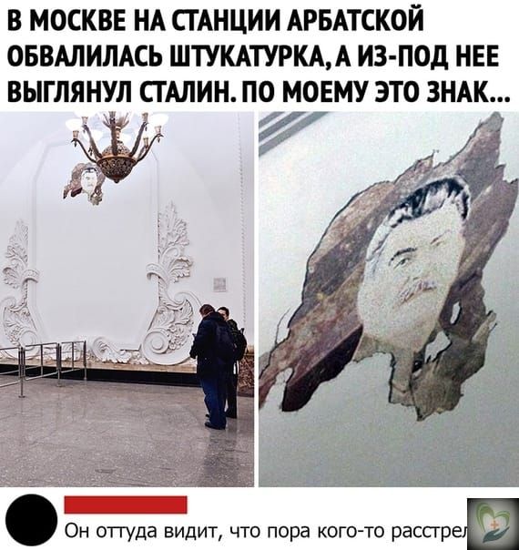 В МОСКВЕ НА СТАНЦИИ АРБАТСКОЙ ОБВАЛИЛАСЬ ШТУКАТУРКАА ИЗ ПОД НЕЕ ВЫГЛЯНУЛ СТАЛИН ПО МОЕМУ ЭТО ЗНАК д Он отгуда видит что пора кого то распре