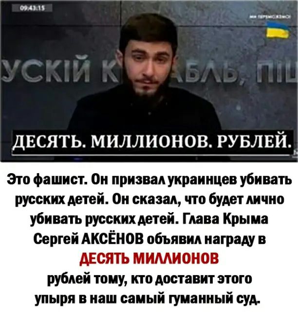 ц ___21 ДЕСЯТЬ МИЛЛИОНОВ РУБЛЕЙ 4 Это фашист Он призвал жраинцев убивать русских детей Он сказал что будет лично убивать русских детей Глава Крыма Сергей АКСЁНОВ объявил награду в АЕОЯТЬ МИМИОНОВ рублей тому кто доставит этого упыря в наш самый гуманный суд