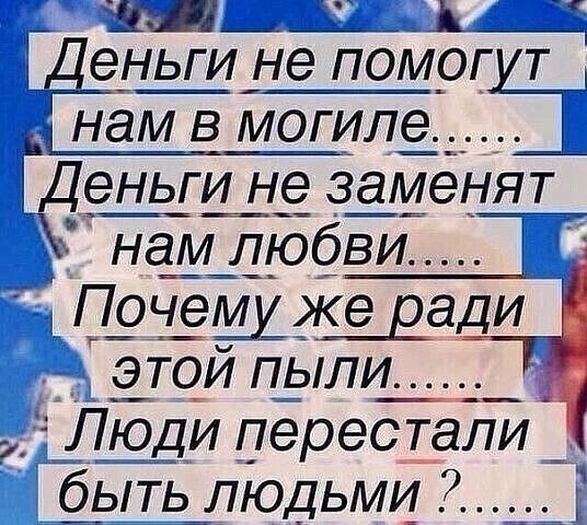 _ зд__1ь Деньги не помргит нам в могил_е_ _Ь Деньги не заменят нам любви ПанеЩ же вади ___ 7_ ЭТОЙ ПЫЛИ Люди перестали быть людьми