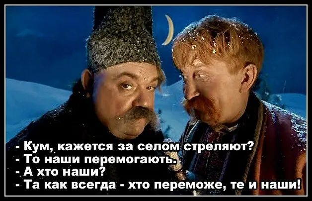 Кум_ кажется за село стреляют То наши перемогають А хто наши Та как всегда хто переможе те и наши