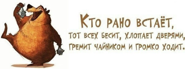 Кто РАНО ВСТАЁТ Тот всех шит хлотиет дверями ггвмит чАйником и ГРОМКО ходит