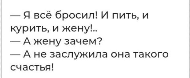 Я всё бросил И пить и курить и жену А жену зачем А не заслужила она такого счастья