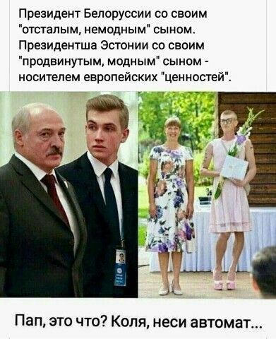 Президент Белоруссии со своим отсталым немодным сыном Президентша Эстонии со своим продвинутым модным сыном носителем европейских ценностей Пап это что Коля неси автомат