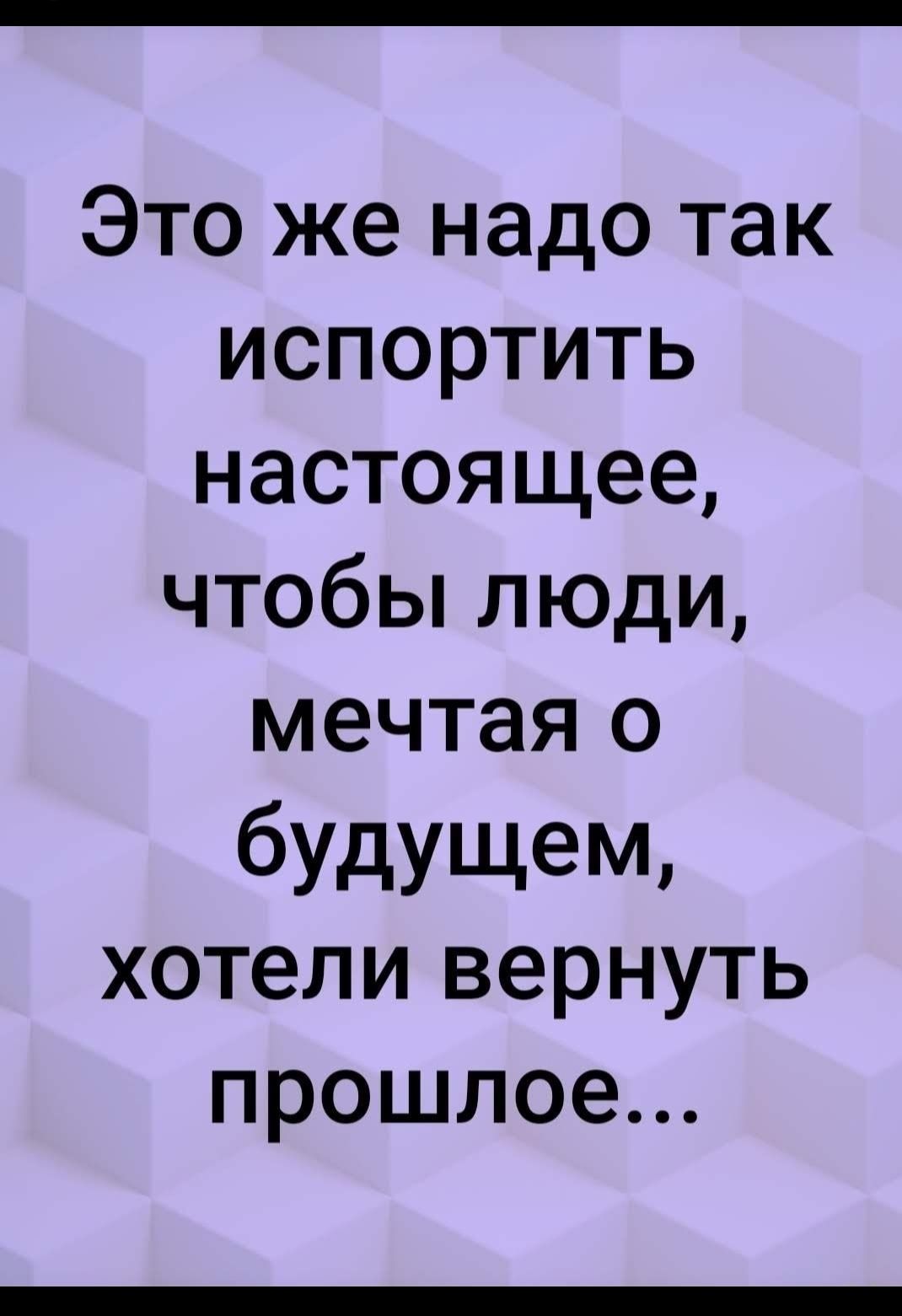 Это же надо так испортить настоящее чтобы люди мечтая о бУдущем хотели вернуть прошлое