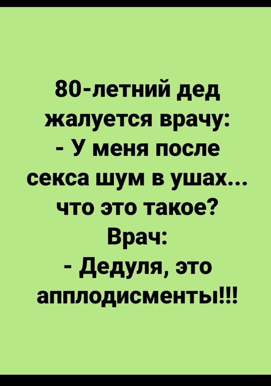 80 летний дед жалуется врачу У меня после секса шум в ушах что это такое Врач дедуля это апплодисменты