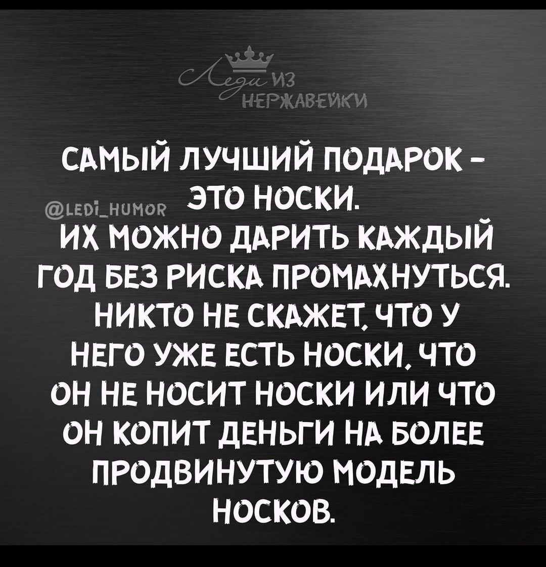 САМЫЙ ЛУЧШИЙ ПОДАРОК ьео_ нимаё это носки их можно дАРить кдждый год 553 РИСКА проммнуться никто НЕ скджвт что у нвго УЖЕ ЕСТЬ носки что он НЕ носит носки или что он копит дЕНЬГИ НА волвв продвинутую МОДЕЛЬ носков