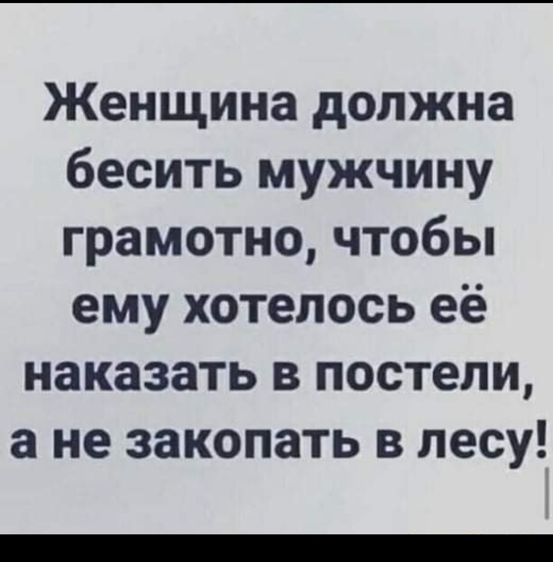 Женщина должна бесить мужчину грамотно чтобы ему хотелось её наказать в постели а не закопать в лесу