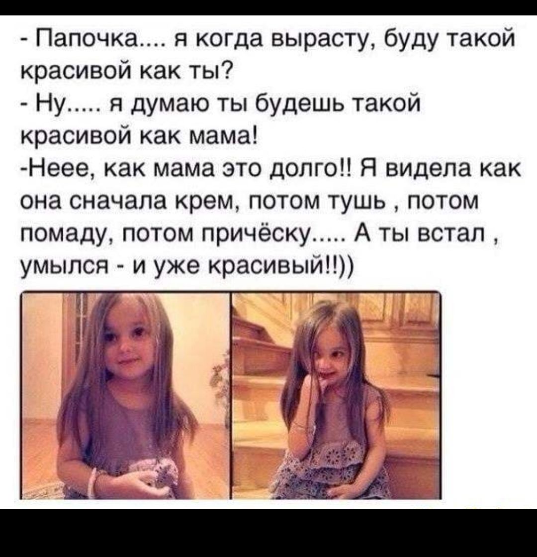 _ Папочка я когда вырасту буду такой красивой как ты Ну я думаю ты будешь такой красивой как мама Неее как мама это долго Я видела как она сначала крем потом тушь потом помаду потом причёску А ты встал умылся и уже красивый