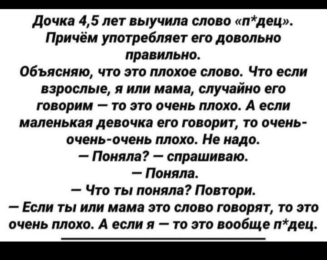 _ дочка 45 лет выучила слово лдец Причём употребляет его довольно правильно Объясняю что это плохое слово Что если взрослые я или мама случайно его говорим то это очень плохо А если маленькая девочка его говорит то очень очень очень плохо Не надо Поняла спрашиваю Поняла Что ты поняла Повтори Если ты или мама это слово говорят то это очень плохо А если я то это вообще лдец