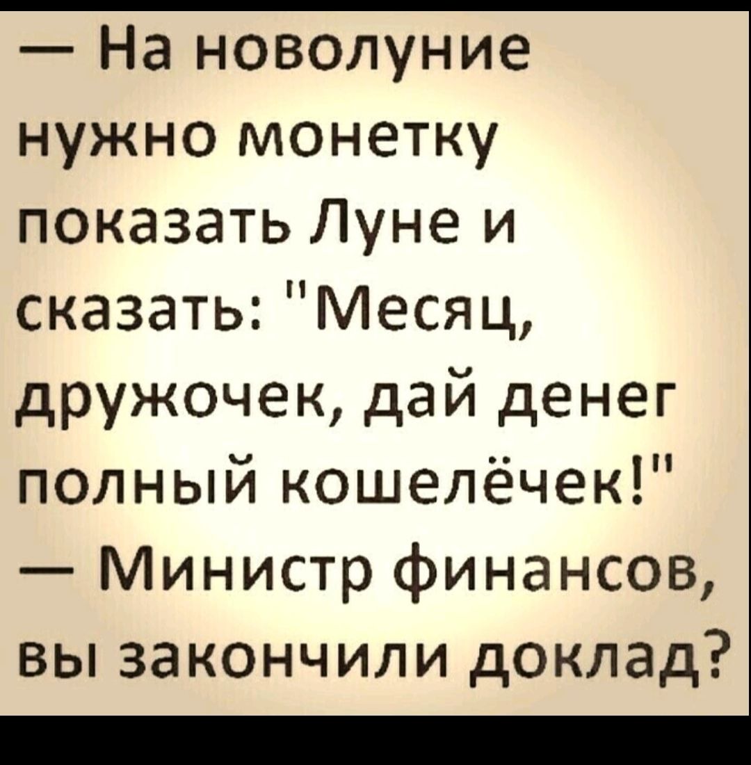 На новолуние нужно монетку показать Луне и сказать Месяц дружочек дай денег полный кошелёчек Министр финансов вы закончили доклад