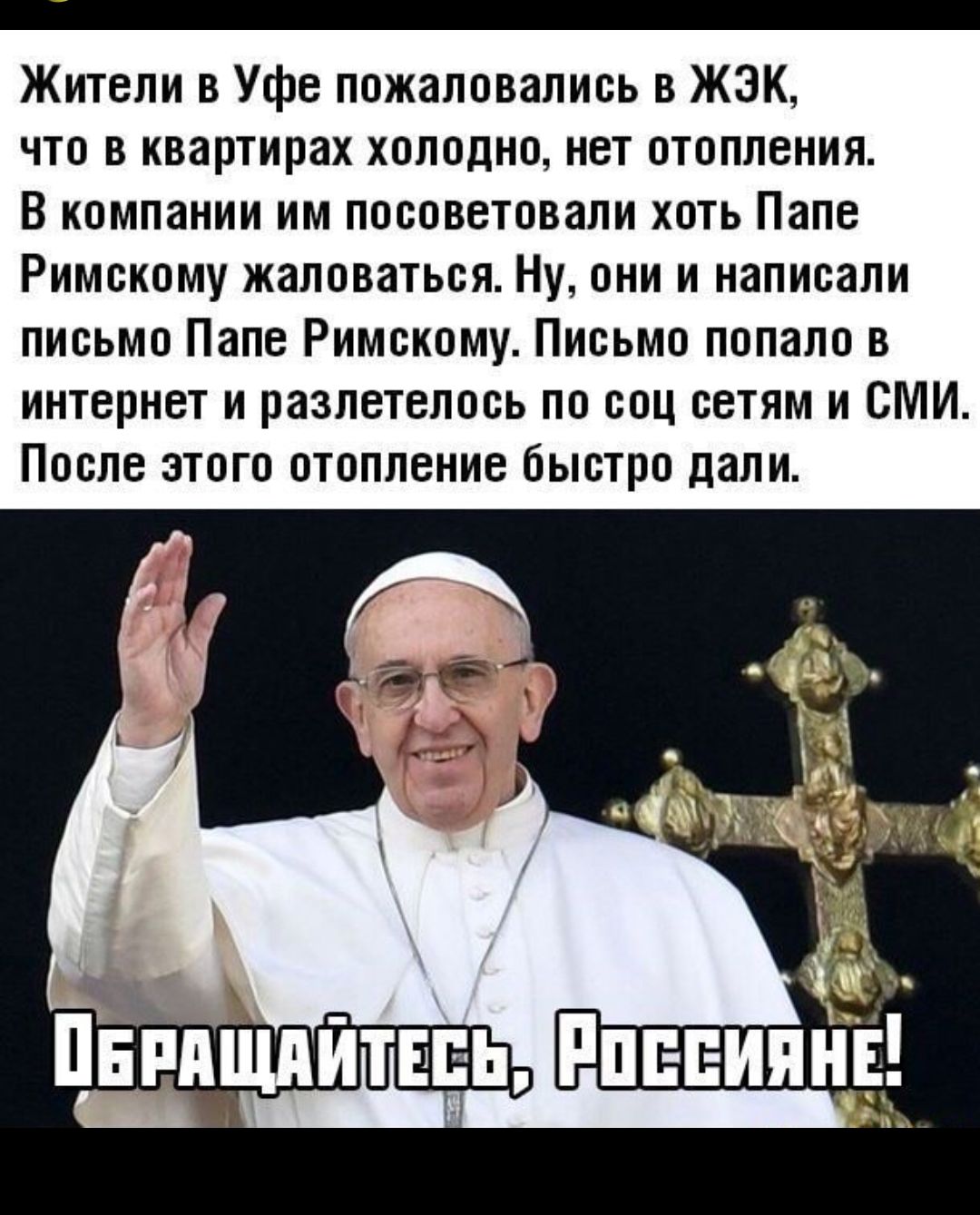 Жители в Уфе пожаловались в ЖЭК что в квартирах холодно нет отопления В компании им посоветовали хоть Папе Римскому жаловаться Ну они и написали письмо Папе Римскому Письмо попало в интернет и разлетелось по соц сетям и СМИ После этого отопление быстро дали