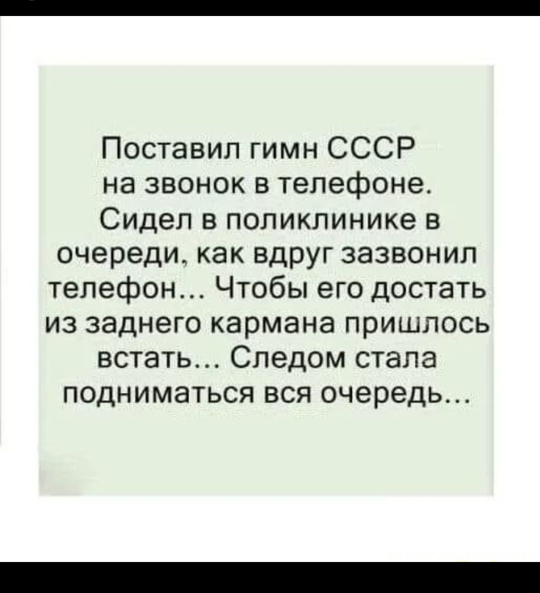 Поставил гимн СССР на звонок в телефоне Сидел в поликлинике в очереди как вдруг  зазвонил телефон Чтобы его достать из заднего кармана пришлось встать  Следом стала подниматься вся очередь - выпуск №1108619