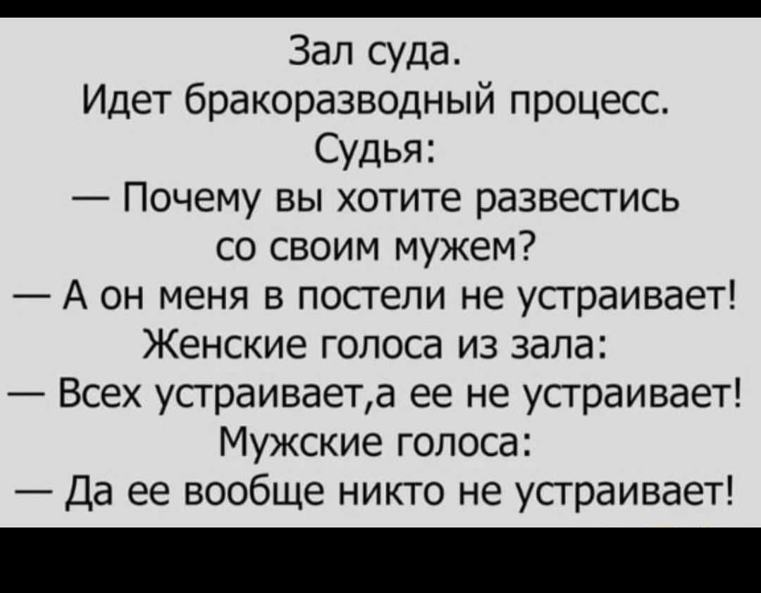 _ Зал суда Идет бракоразводный процесс Судья Почему вы хотите развестись со своим мужем А он меня в постели не устраивает Женские голоса из зала Всех устраиваета ее не устраивает Мужские голоса Да ее вообще никто не устраивает