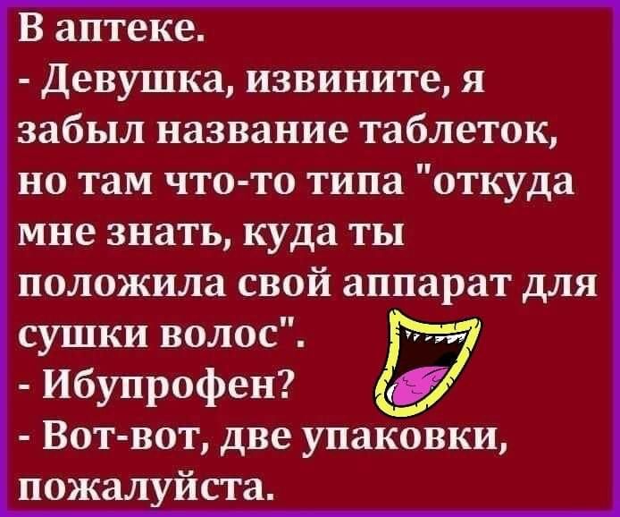 В аптеке Девушка извините я забыл название таблеток но там что то типа откуда мне знать куда ты положила свой аппарат для сушки волос ибупрофен Вот вот две упаковки пожалуйста