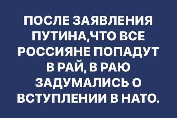 ПОСЛЕ ЗАЯВЛЕНИЯ ПУТИНАЧТО ВСЕ РОССИЯНЕ ПОПАДУТ ВРАЙ В РАЮ ЗАДУМАЛИСЬ О ВСТУПЛЕНИИ В НАТО