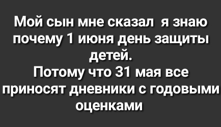 Мой сын мне сказал я знаю почему 1 июня день защиты детей Потому что 31 мая все приносят дневники с годовыми оценками