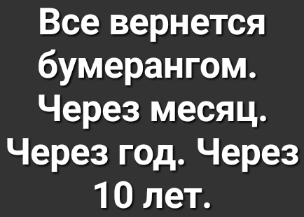 Все вернется бумерангом Через месяц Через год Через 10 лет