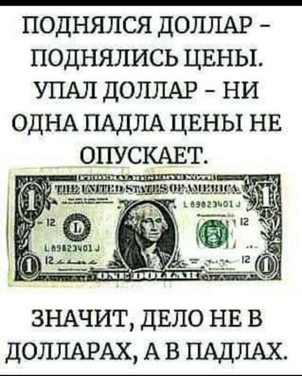 ПОДНЯЛСЯ ДОЛЛАР ПОДНЯПИСЬ ЦЕНЫ УПАЛ ДОЛЛАР НИ ОДНА ПАДПА ЦЕНЫ НЕ ОПУСКАЕТ Е _ _ ГП _ _ дюьь11і ЗНАЧИТ ДЕЛО НЕ в ДОЛЛАРАХ А в ПАДЛАХ