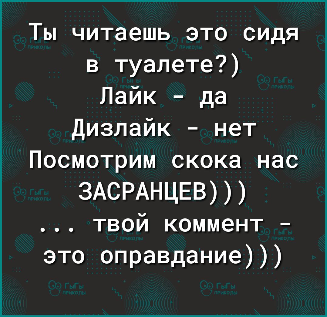 Ты читаешь это сидя в туалете Пайк да Дизлайк нет Посмотрим скока нас ЗАСРАНЦЕВ твой коммент это оправдание