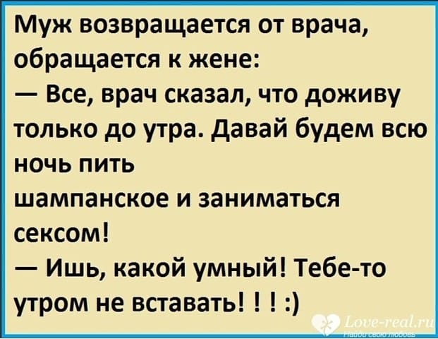 Муж возвращается от врача обращается к жене Все врач сказал что доживу только до утра давай будем всю ночь пить шампанское и заниматься сексом Ишь какой умный Тебе то утром не вставать