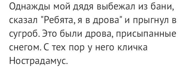 Однажды мой дядя выбежал из бани сказал Ребятая в дрова и прыгнул в сугроб Это были дрова присыпанные снегом С тех пор у него кличка Нострадамус