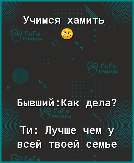 Учимся хамить БывшийКак дела Ти Лучше чем у всей твоей семье