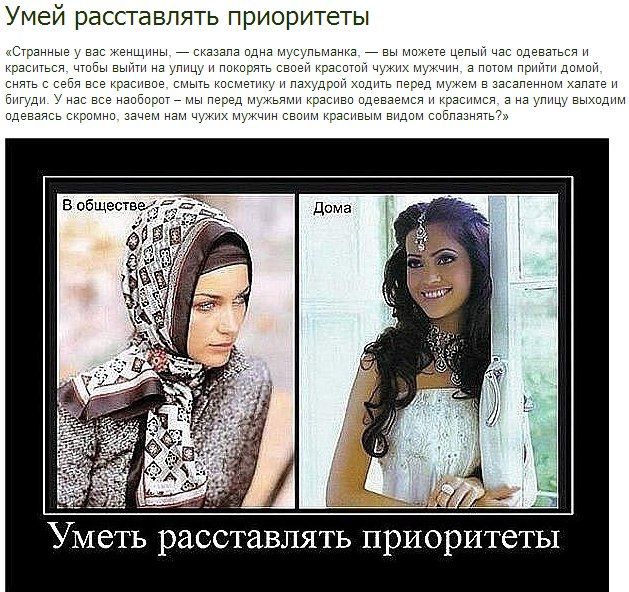 Умей расставлять приоритеты

«Странные у вас женщины, — сказала одна мусульманка...», 

«...вы можете целый день одеваться и краситься, чтобы выйти на улицу и покорить своей красотой мужчин, а потом прийти домой, снять с себя все красивое...