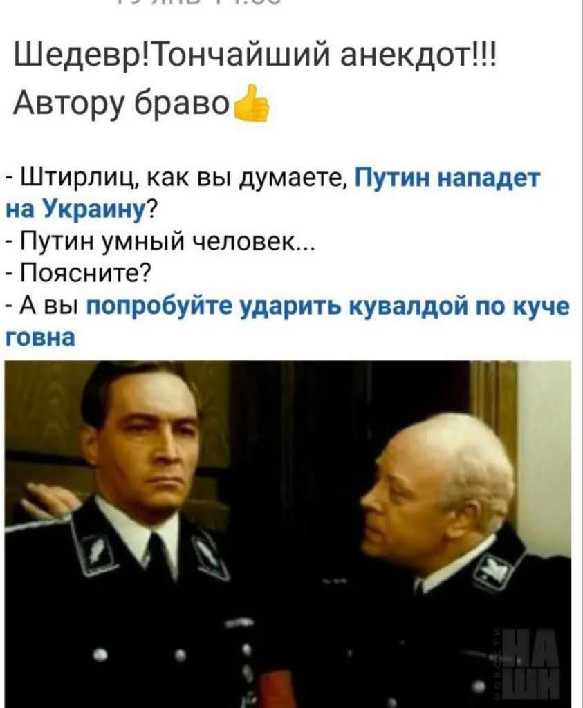 ШедеврТончайший анекдот Автору браво Штирлиц как вы думаете Путин нападет на Украину Путин умный человек Поясните А вы попробуйте ударить кувалдой по куче говна