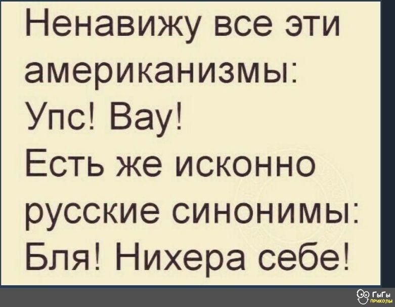 Ненавижу все эти американизмы Упс Вау Есть же исконно русские синонимы Бля Нихера себе